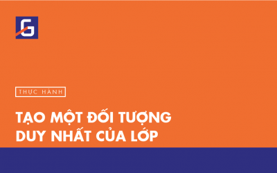 [Thực hành] Tạo một đối tượng duy nhất của lớp