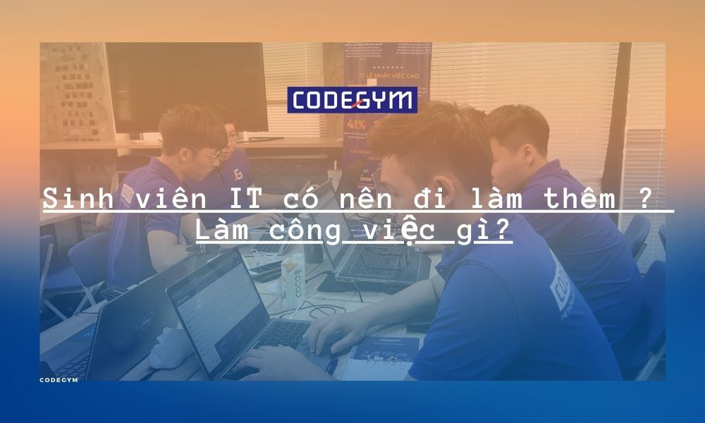 Sinh viên IT có nên đi làm thêm? Làm công việc gì?