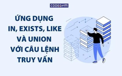 SQL – Ứng dụng IN, EXISTS, LIKE và UNION với câu lệnh truy vấn (phần 2)