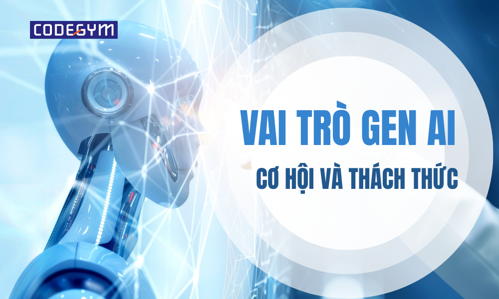 Vai trò của Gen AI: Cơ hội và thách thức
